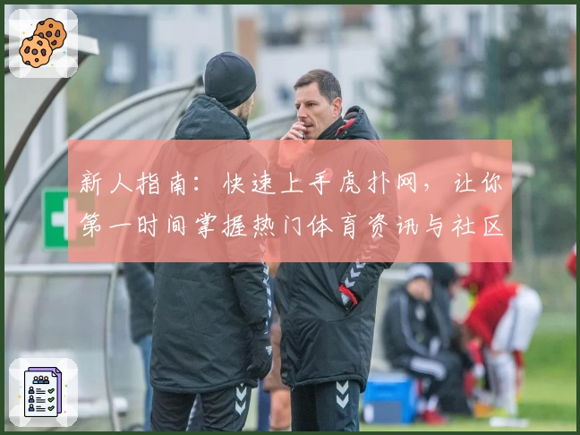 新人指南：快速上手虎扑网，让你第一时间掌握热门体育资讯与社区动态