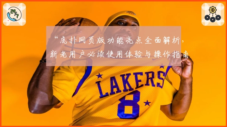 “虎扑网页版功能亮点全面解析，新老用户必读使用体验与操作指南”