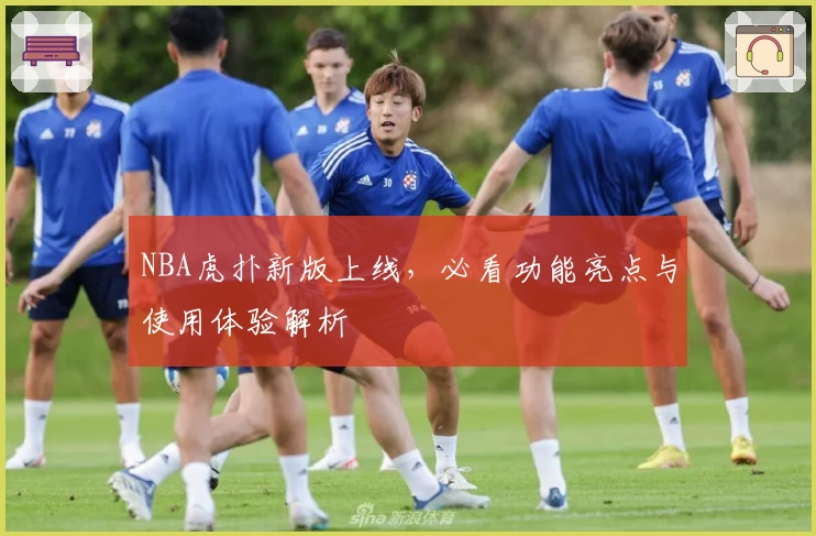 NBA虎扑新版上线，必看功能亮点与使用体验解析