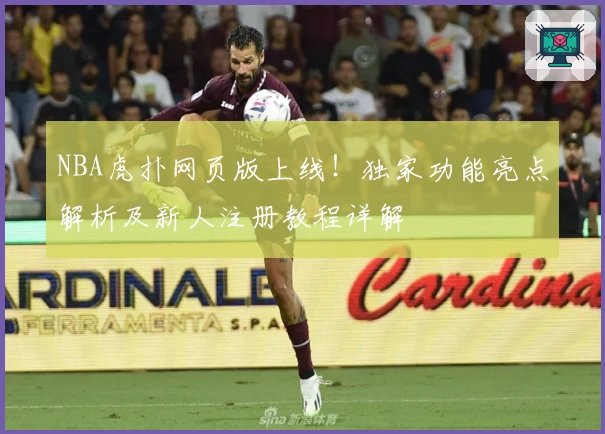 NBA虎扑网页版上线！独家功能亮点解析及新人注册教程详解