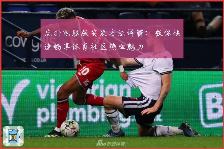 虎扑电脑版安装方法详解：教你快速畅享体育社区热血魅力