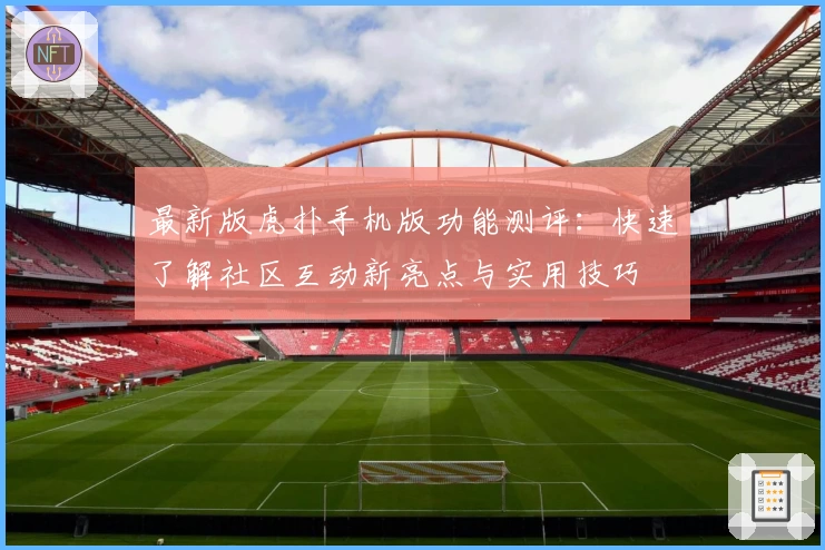 最新版虎扑手机版功能测评：快速了解社区互动新亮点与实用技巧