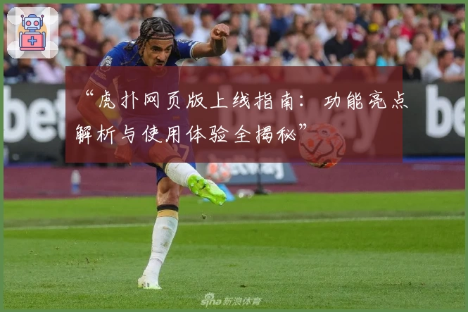 “虎扑网页版上线指南：功能亮点解析与使用体验全揭秘”