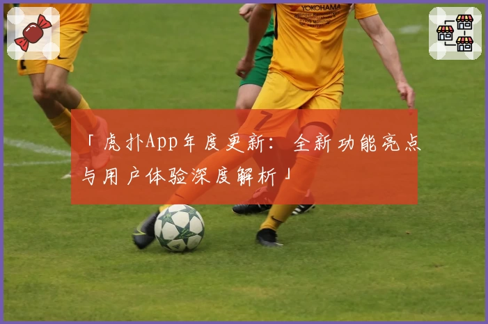 「虎扑App年度更新：全新功能亮点与用户体验深度解析」