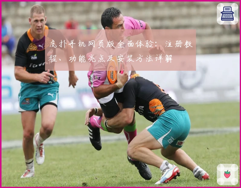 虎扑手机网页版全面体验：注册教程、功能亮点及安装方法详解