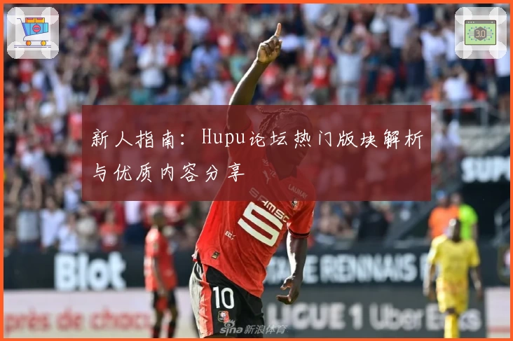 新人指南：Hupu论坛热门版块解析与优质内容分享