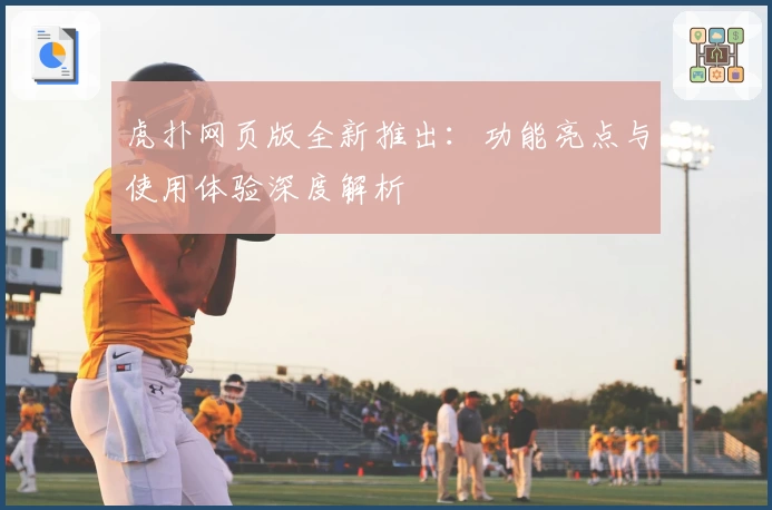 虎扑网页版全新推出：功能亮点与使用体验深度解析