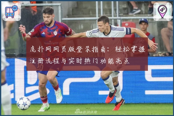 虎扑网网页版登录指南：轻松掌握注册流程与实时热门功能亮点
