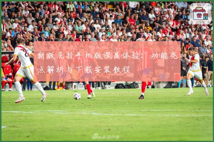 新版虎扑手机版深度体验：功能亮点解析与下载安装教程