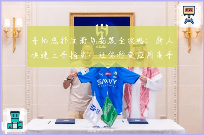 手机虎扑注册与安装全攻略：新人快速上手指南，让你秒变应用高手！