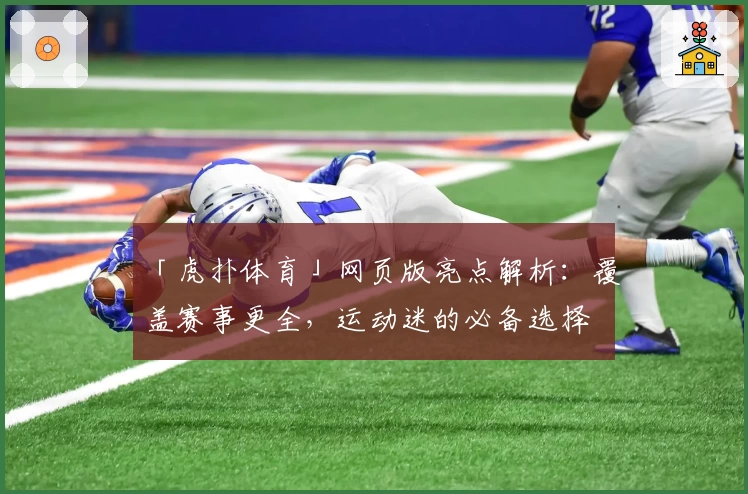 「虎扑体育」网页版亮点解析：覆盖赛事更全，运动迷的必备选择