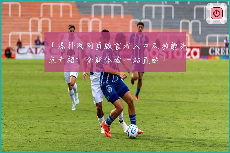 「虎扑网网页版官方入口及功能亮点介绍：全新体验一站直达」