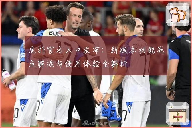 虎扑官方入口发布:新版本功能亮点解读与使用体验全解析