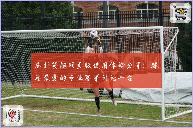 虎扑英超网页版使用体验分享:球迷最爱的专业赛事讨论平台