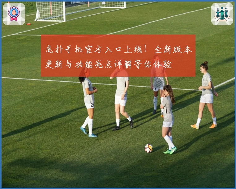 虎扑手机官方入口上线!全新版本更新与功能亮点详解等你体验