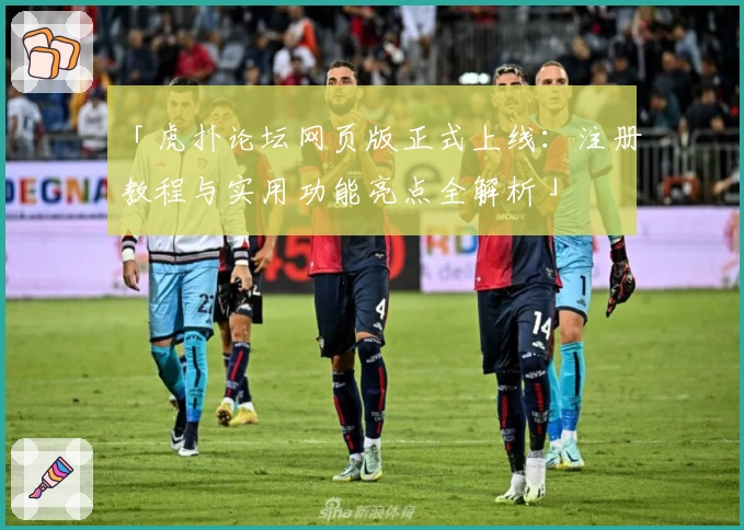 「虎扑论坛网页版正式上线：注册教程与实用功能亮点全解析」