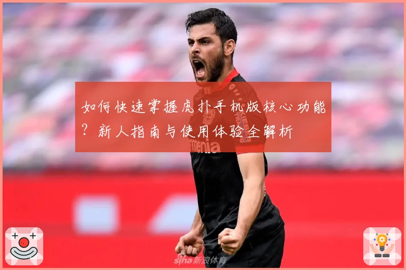 如何快速掌握虎扑手机版核心功能？新人指南与使用体验全解析