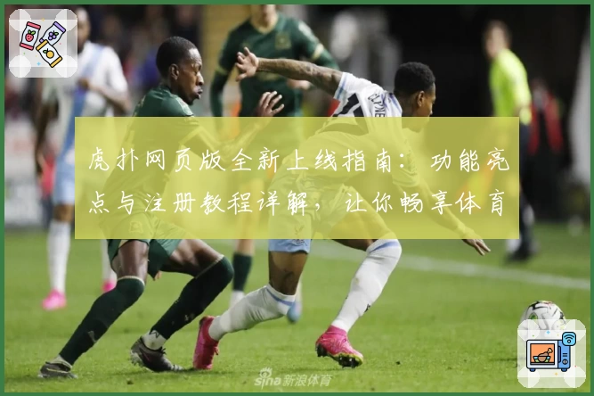 虎扑网页版全新上线指南：功能亮点与注册教程详解，让你畅享体育社区魅力
