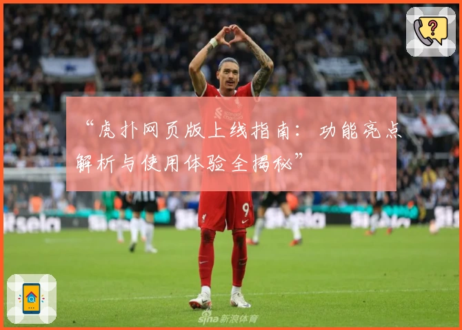 “虎扑网页版上线指南：功能亮点解析与使用体验全揭秘”
