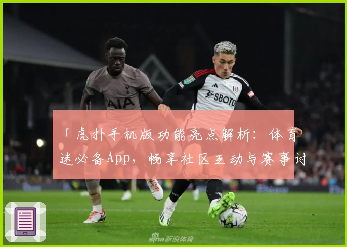 「虎扑手机版功能亮点解析：体育迷必备App，畅享社区互动与赛事讨论新体验」
