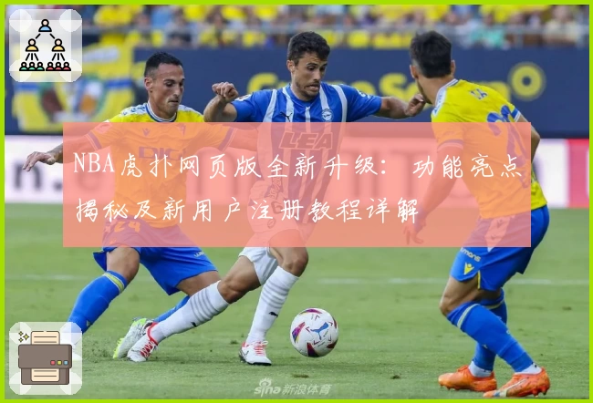 NBA虎扑网页版全新升级：功能亮点揭秘及新用户注册教程详解