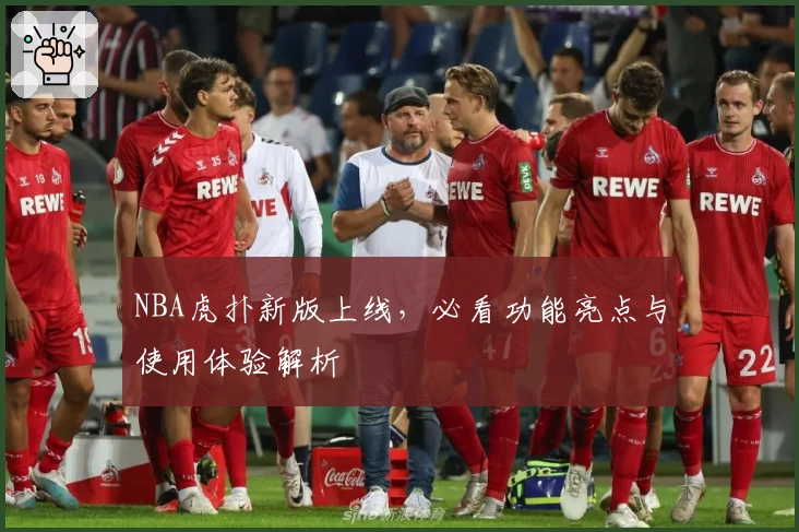 NBA虎扑新版上线，必看功能亮点与使用体验解析