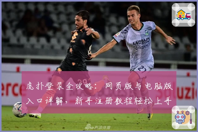 虎扑登录全攻略：网页版与电脑版入口详解，新手注册教程轻松上手