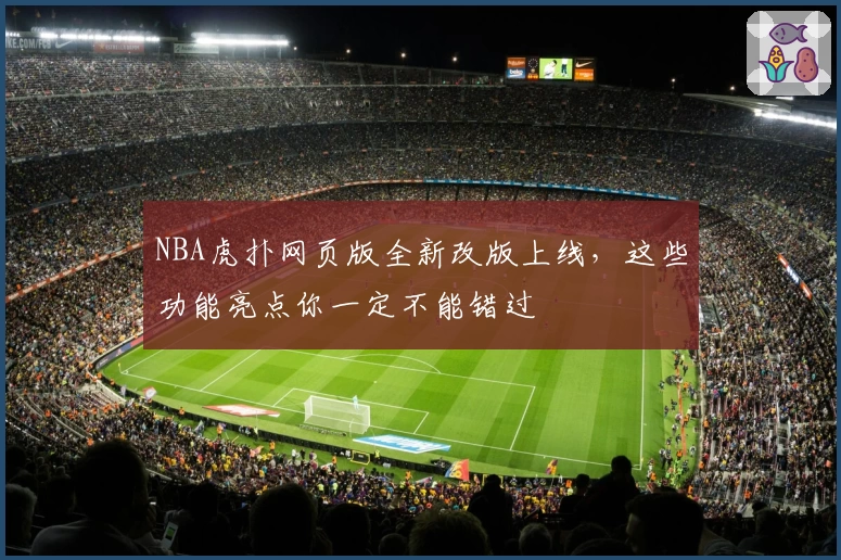 NBA虎扑网页版全新改版上线，这些功能亮点你一定不能错过