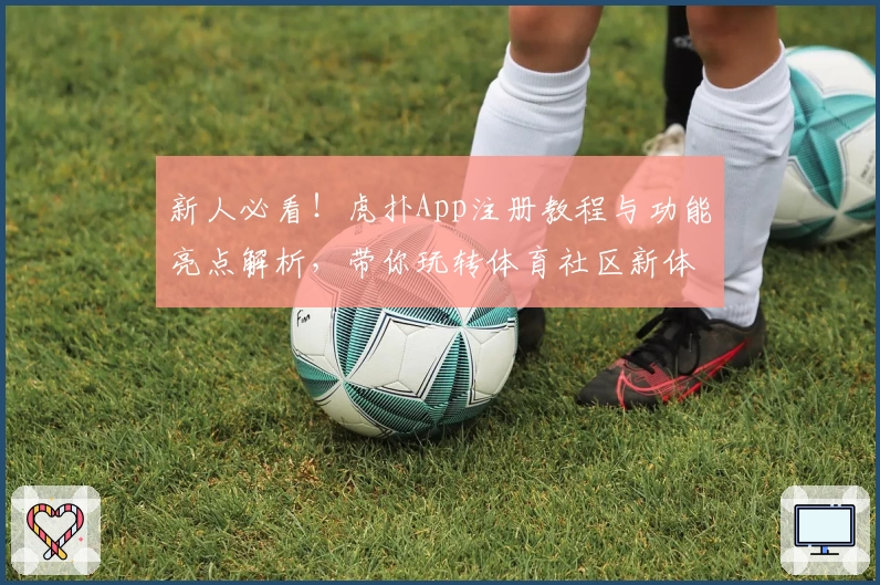 新人必看！虎扑App注册教程与功能亮点解析，带你玩转体育社区新体验
