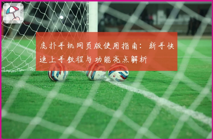虎扑手机网页版使用指南：新手快速上手教程与功能亮点解析