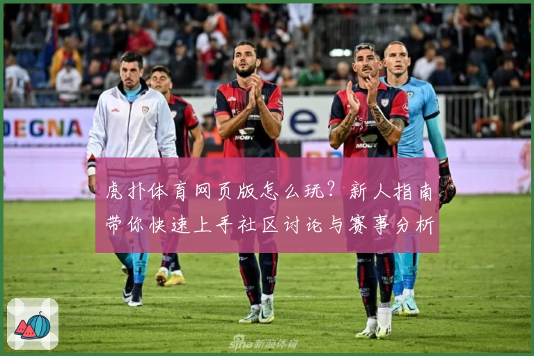 虎扑体育网页版怎么玩？新人指南带你快速上手社区讨论与赛事分析