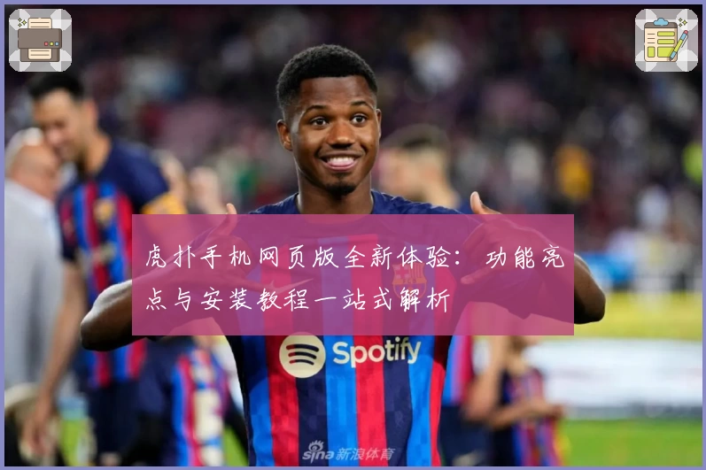 虎扑手机网页版全新体验：功能亮点与安装教程一站式解析