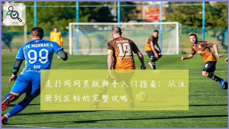 虎扑网网页版新手入门指南：从注册到发帖的完整攻略