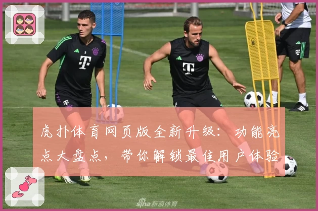 虎扑体育网页版全新升级：功能亮点大盘点，带你解锁最佳用户体验